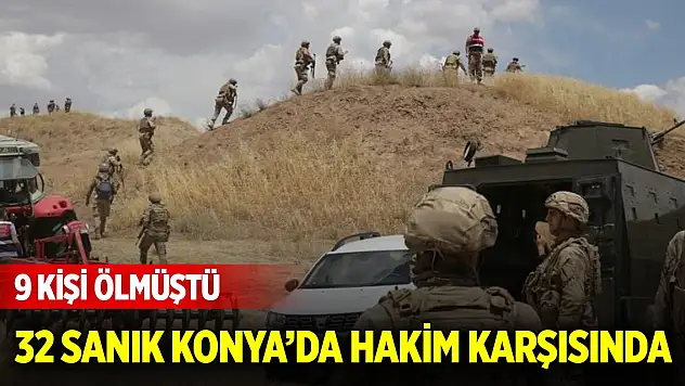 9 kişinin öldüğü arazi kavgasının sanıkları Konya'da hakim karşısında