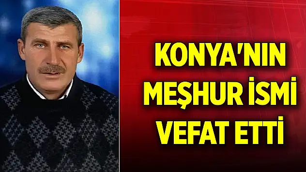 Konya'nın meşhur ismi vefat etti