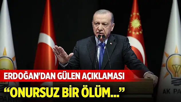 Cumhurbaşkanı Erdoğan'dan Gülen açıklaması: Onursuz bir ölüm...