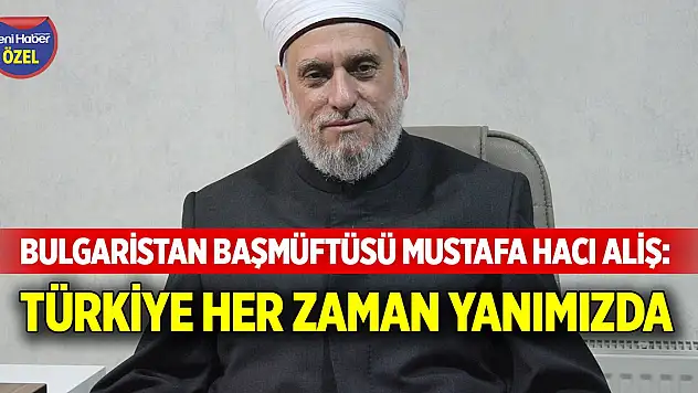 Bulgaristan Başmüftüsü Mustafa Hacı Aliş: Türkiye'nin desteği her zaman yanımızda
