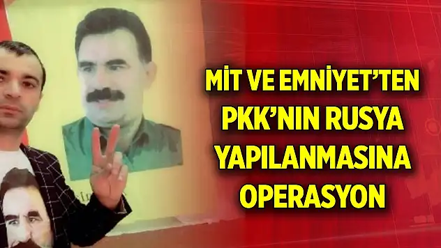 MİT ve Emniyet'ten PKK'nın Rusya yapılanmasına operasyon: Barı Iusubov yakalandı