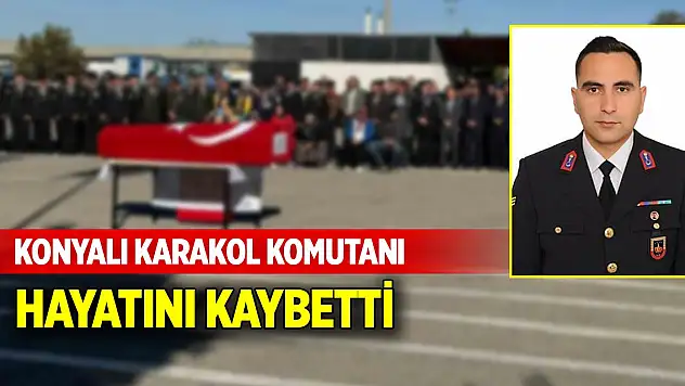 Konyalı karakol komutanı hayatını kaybetti