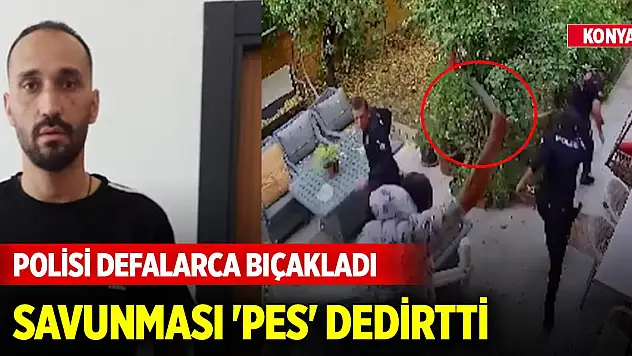 Konya'da polis memurunu bıçaklayan şüphelinin savunması 'pes' dedirtti