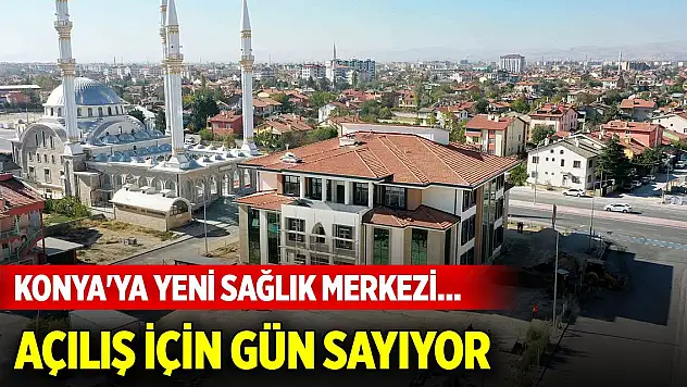 Konya'ya yeni sağlık merkezi... Açılış için gün sayıyor