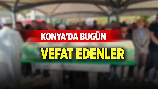 Konya'da bugün vefat edenler (17 Şubat 2025)
