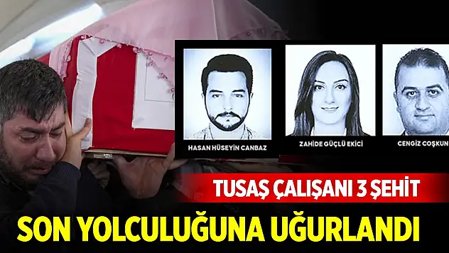 TUSAŞ çalışanı 3 şehit son yolculuğuna uğurlandı