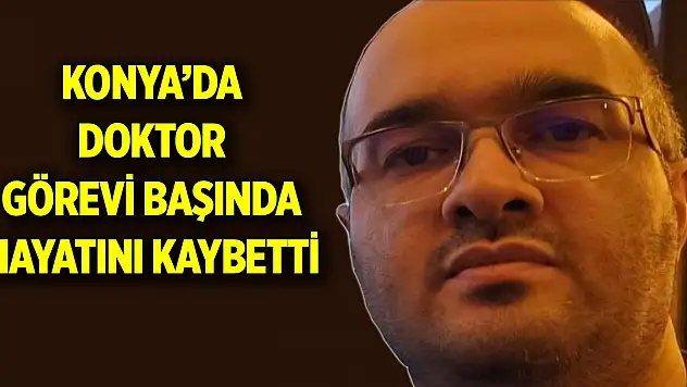 Konya'da doktor görevi başında hayatını kaybetti
