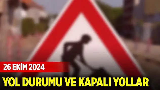 KGM yol durumu ve kapalı yollar (26 Ekim 2024)