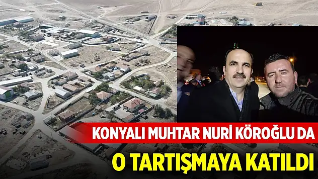 Konyalı muhtar Nuri Köroğlu da o tartışmaya katıldı