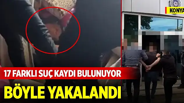 Konya merkezde 17 farklı suç kaydı bulunan şüpheli böyle yakalandı