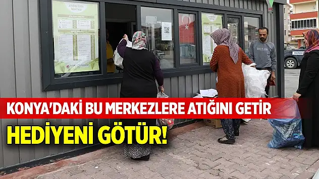 Konya'daki bu merkezlere atığını getir, hediyeni götür!