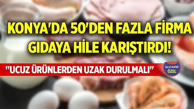 Konya'da 50'den fazla firma gıdaya hile karıştırdı! 'Ucuz ürünlerden uzak durulmalı'