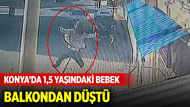 Konya'da 1,5 yaşındaki bebek balkondan düştü, o anlar kamerada