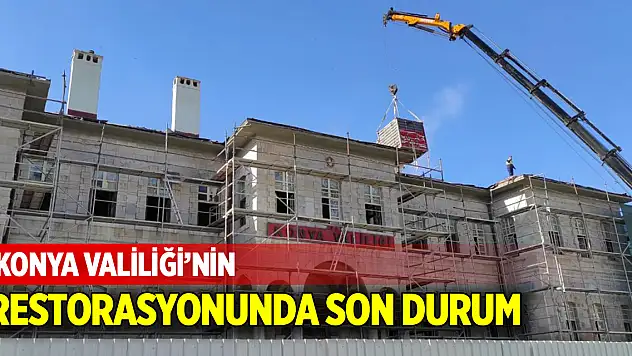 Konya Valiliği'nin restorasyonunda son durum