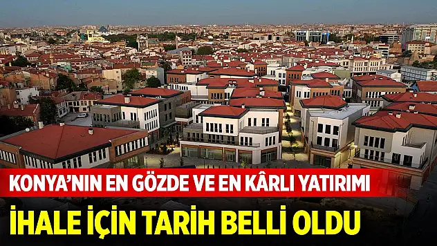 Konya'nın en yeni, en gözde ve en kârlı yatırımı ihaleye çıkıyor