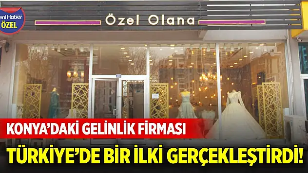 Konya'daki gelinlik firması Türkiye'de bir ilki gerçekleştirdi!