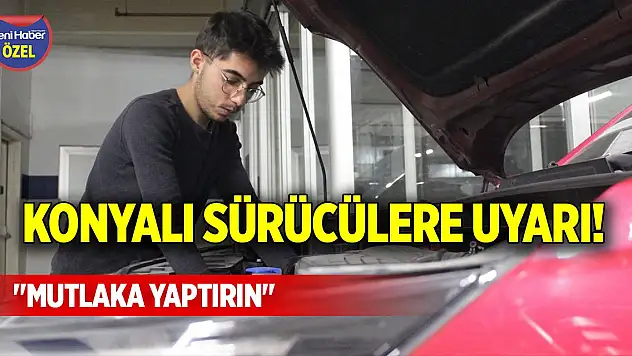 Konyalı sürücülere uyarı! 'Mutlaka yaptırın'