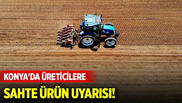 Konya'da üreticilere sahte ürün uyarısı!