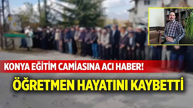 Konya eğitim camiasına acı haber! Öğretmen hayatını kaybetti