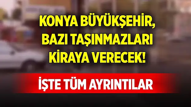Konya Büyükşehir, bazı taşınmazları kiraya verecek! İşte tüm ayrıntılar