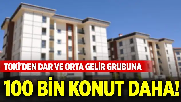 TOKİ'den dar ve orta gelir grubuna 100 bin konut daha!