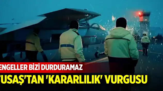 TUSAŞ'tan 'kararlılık' vurgusu: Engeller bizi durduramaz