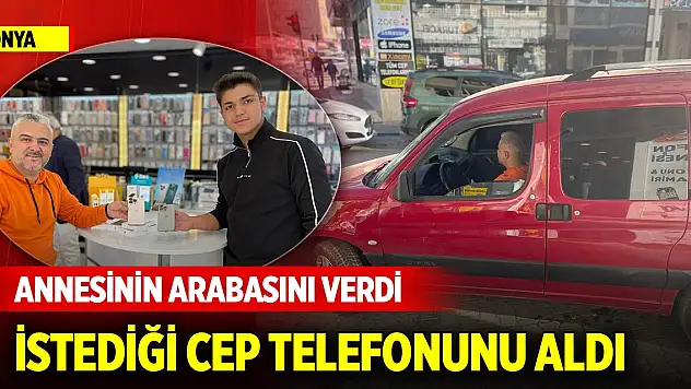 Yer Konya... Annesinin arabasını verdi, istediği cep telefonunu aldı