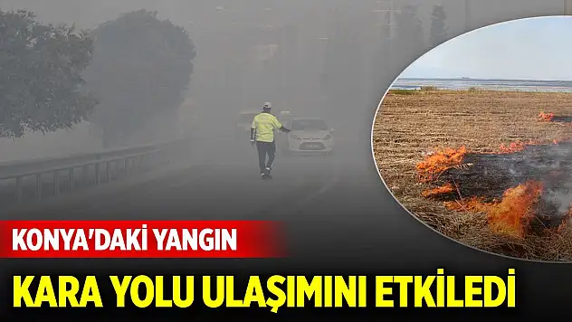 Konya'daki yangın kara yolu ulaşımını etkiledi