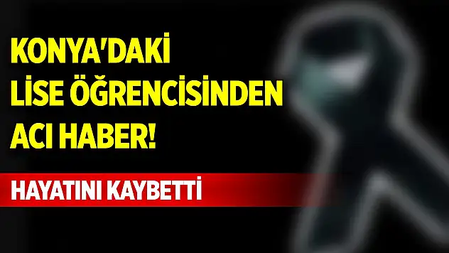 Konya'daki lise öğrencisinden acı haber! Hayatını kaybetti