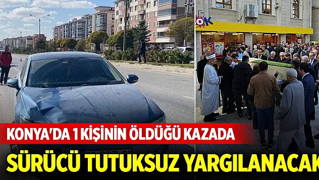 Konya'da 1 kişinin öldüğü kazada sürücü tutuksuz yargılanacak
