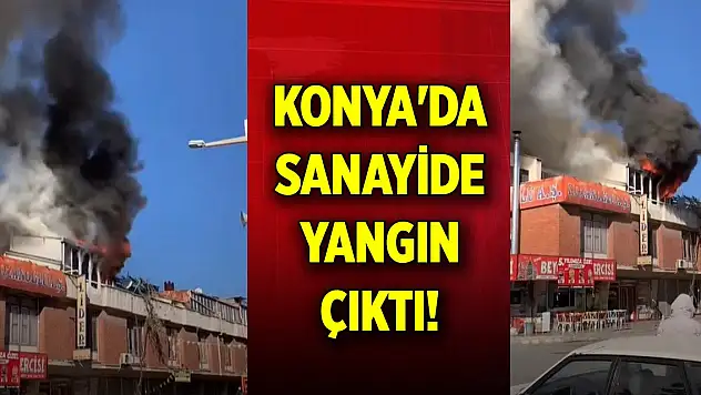 Konya'da sanayide yangın çıktı!