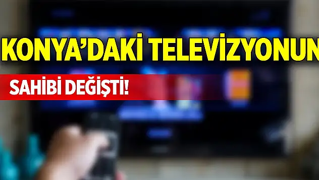 Konya'daki televizyonun sahibi değişti!