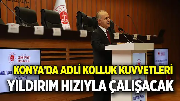 Konya'da adli kolluk kuvvetleri  Yıldırım hızıyla çalışacak