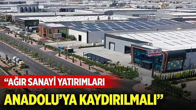 Konya milletvekilinden çağrı: Ağır sanayi yatırımları Anadolu'ya kaydırılmalı