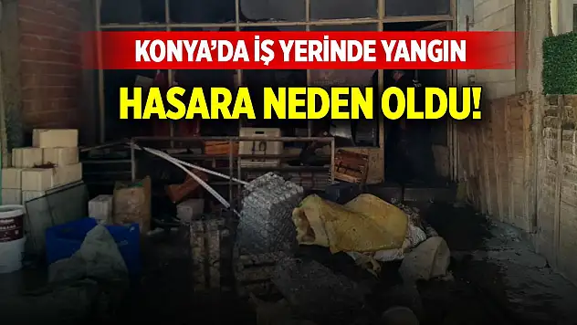 Konya'da iş yerinde yangın hasara neden oldu!