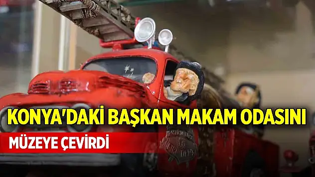 Konya'daki başkan makam odasını müzeye çevirdi