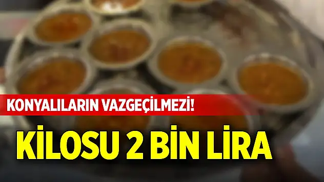 Konyalıların vazgeçilmezi! Kilosu 2 bin lira