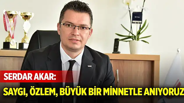 Serdar Akar: Saygı, özlem, büyük bir minnetle anıyoruz