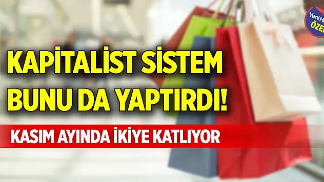 Kapitalist sistem bunu da yaptırdı! Kasım ayında ikiye katlıyor