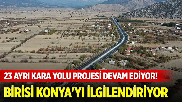 23 ayrı kara yolu projesi devam ediyor! Birisi Konya'yı ilgilendiriyor