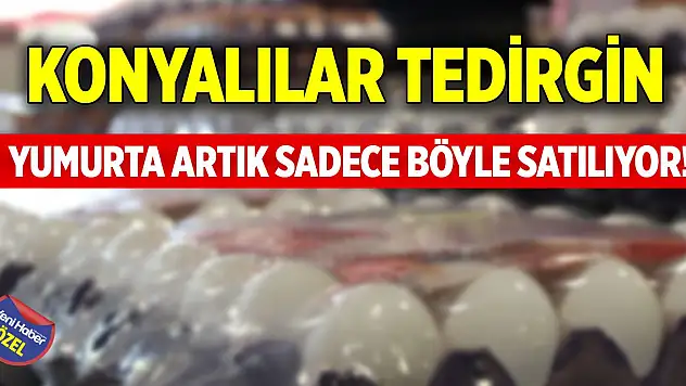 Yumurtalar artık sadece böyle satılıyor! Konyalılar tedirgin