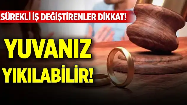 Sürekli iş değiştirenler dikkat! Yuvanız yıkılabilir
