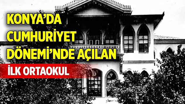 Konya'da Cumhuriyet Dönemi'nde açılan ilk ortaokul