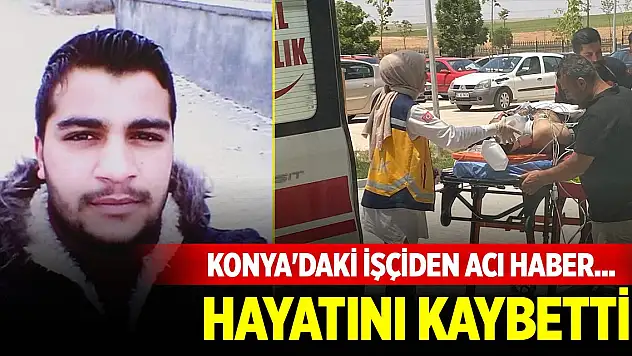 Konya'daki sanayi işçisinden acı haber... Hayatını kaybetti