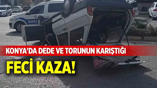 Konya'da dede ve torunun karıştığı feci kaza!