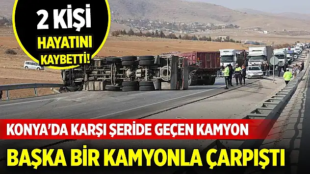 Konya'da karşı şeride geçen kamyon başka bir kamyonla çarpıştı: 2 ölü