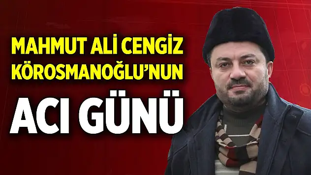 Mahmut Ali Cengiz Körosmanoğlu'nun acı günü