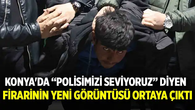 Konya'da 'Polisimizi seviyoruz' diyen firarinin yeni görüntüsü ortaya çıktı