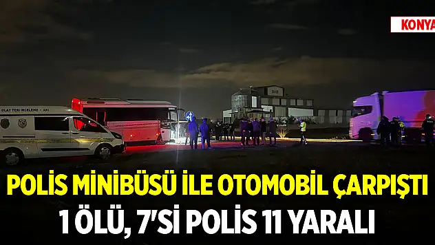 Konya'da polis minibüsü ile otomobil çarpıştı: 1 ölü, 7'si polis 11 yaralı
