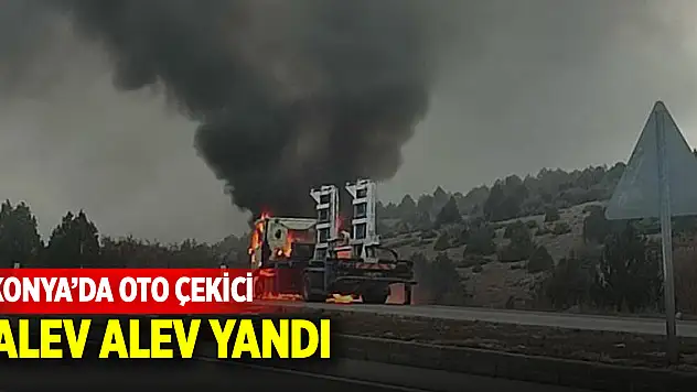 Konya'da oto çekici alev alev yandı